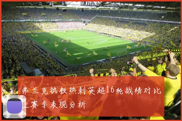 弗兰克执教热刺英超16轮战绩对比上赛季表现分析