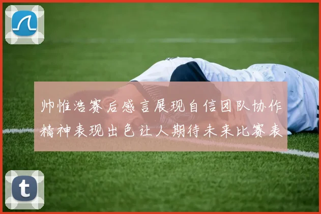 帅惟浩赛后感言展现自信团队协作精神表现出色让人期待未来比赛表现