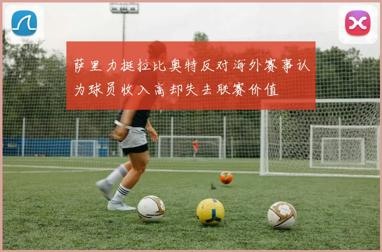 萨里力挺拉比奥特反对海外赛事认为球员收入高却失去联赛价值