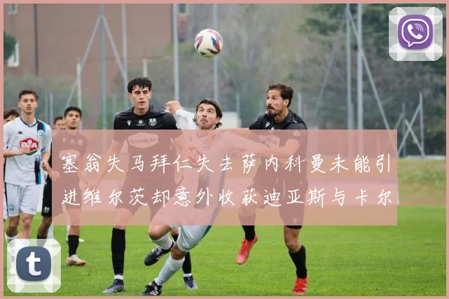 塞翁失马拜仁失去萨内科曼未能引进维尔茨却意外收获迪亚斯与卡尔的成长机会