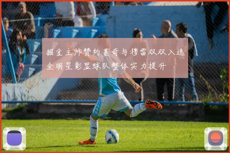 掘金主帅赞约基奇与穆雷双双入选全明星彰显球队整体实力提升