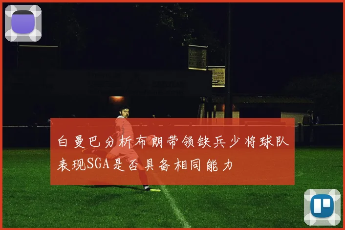 白曼巴分析布朗带领缺兵少将球队表现SGA是否具备相同能力