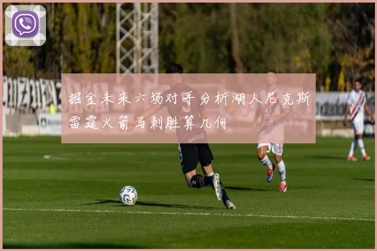 掘金未来六场对手分析湖人尼克斯雷霆火箭马刺胜算几何