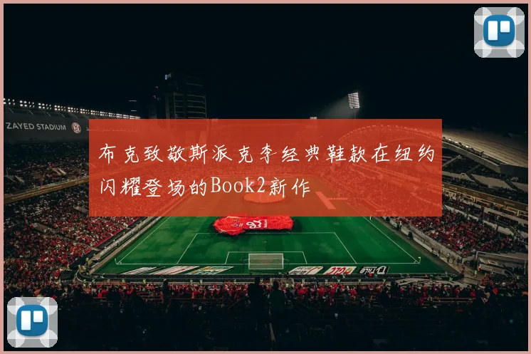 布克致敬斯派克李经典鞋款在纽约闪耀登场的Book2新作