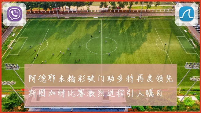 阿德耶米精彩破门助多特再度领先斯图加特比赛激烈进程引人瞩目