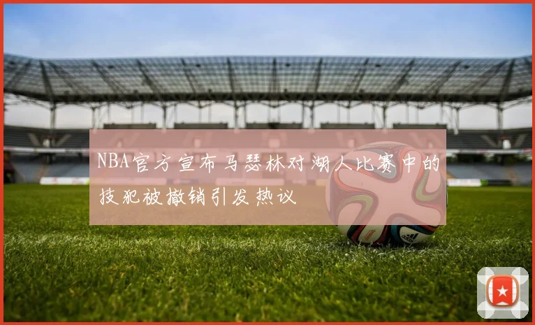 NBA官方宣布马瑟林对湖人比赛中的技犯被撤销引发热议