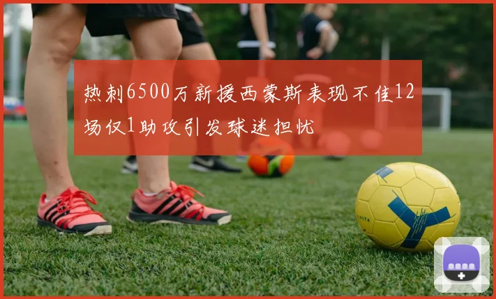 热刺6500万新援西蒙斯表现不佳12场仅1助攻引发球迷担忧