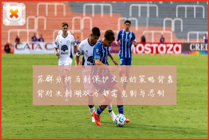 苏群分析马刺保护文班的策略背靠背对决刺湖双方都需克制与忍耐
