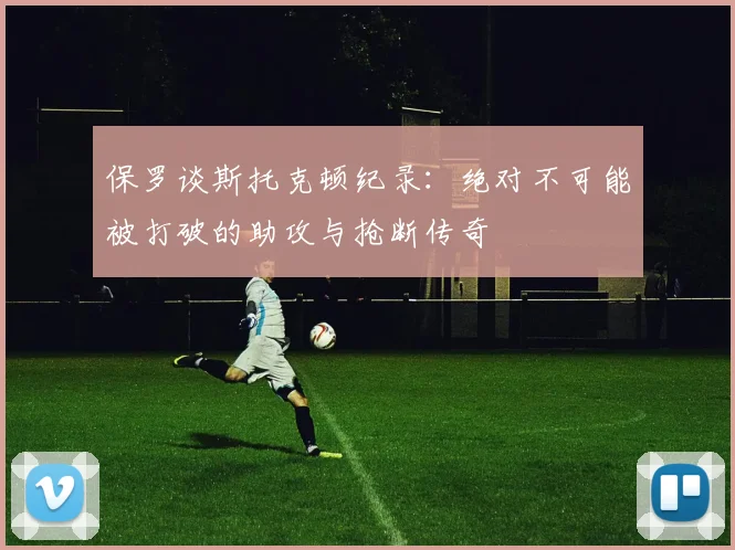 保罗谈斯托克顿纪录：绝对不可能被打破的助攻与抢断传奇
