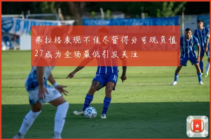 弗拉格表现不佳尽管得分可观负值27成为全场最低引发关注