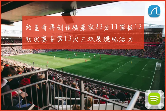 约基奇再创佳绩豪取23分11篮板13助攻赛季第13次三双展现统治力