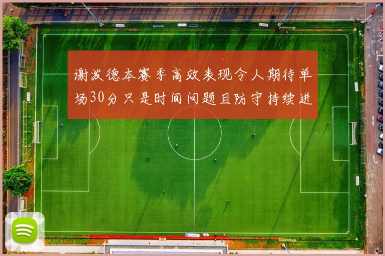 谢泼德本赛季高效表现令人期待单场30分只是时间问题且防守持续进步