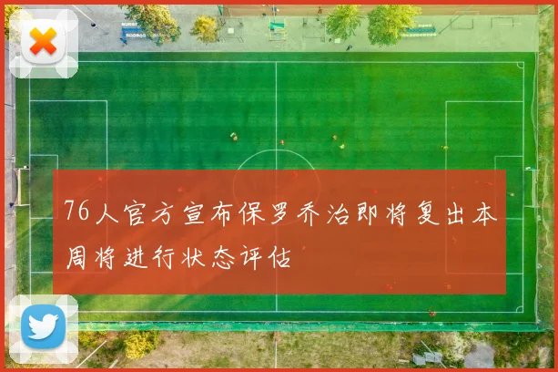 76人官方宣布保罗乔治即将复出本周将进行状态评估