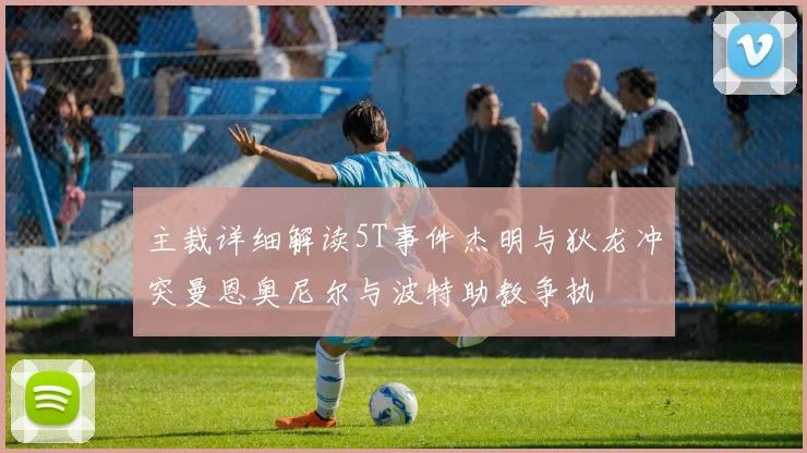 主裁详细解读5T事件杰明与狄龙冲突曼恩奥尼尔与波特助教争执