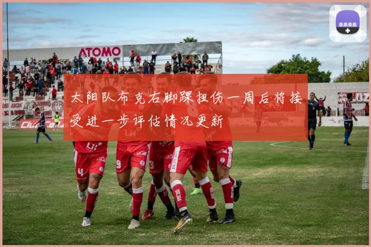 太阳队布克右脚踝扭伤一周后将接受进一步评估情况更新