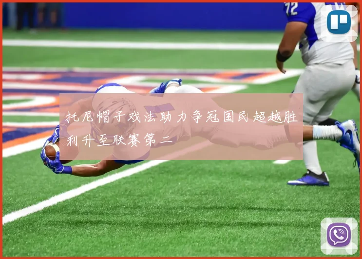 托尼帽子戏法助力争冠国民超越胜利升至联赛第二