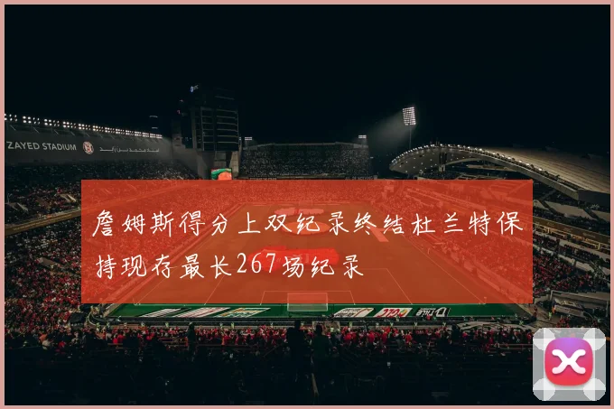 詹姆斯得分上双纪录终结杜兰特保持现存最长267场纪录