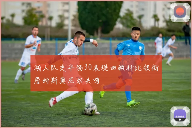 湖人队史半场30表现回顾科比领衔詹姆斯奥尼尔共鸣