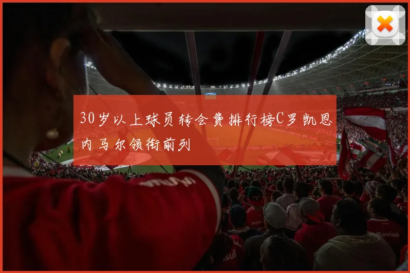 30岁以上球员转会费排行榜C罗凯恩内马尔领衔前列