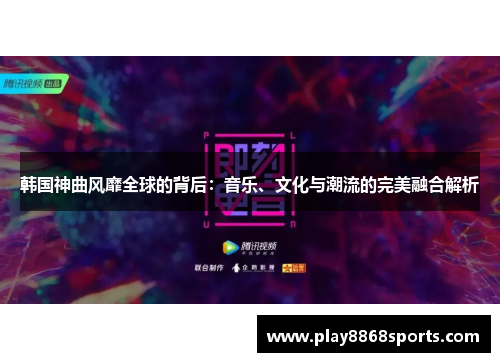韩国神曲风靡全球的背后：音乐、文化与潮流的完美融合解析