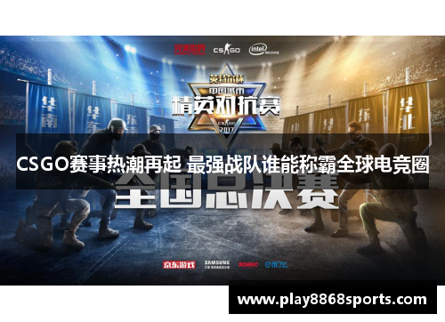 CSGO赛事热潮再起 最强战队谁能称霸全球电竞圈
