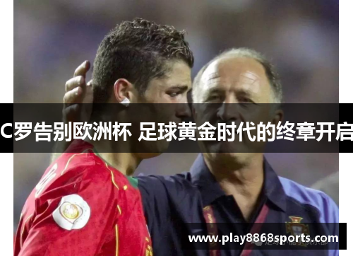 C罗告别欧洲杯 足球黄金时代的终章开启