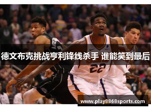 德文布克挑战亨利锋线杀手 谁能笑到最后
