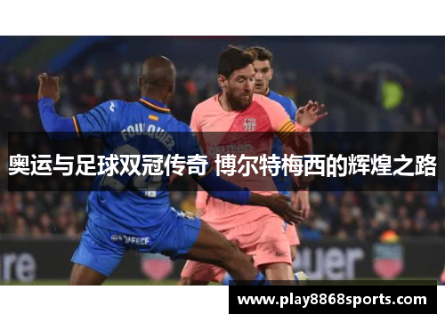 奥运与足球双冠传奇 博尔特梅西的辉煌之路