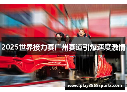 2025世界接力赛广州赛道引爆速度激情